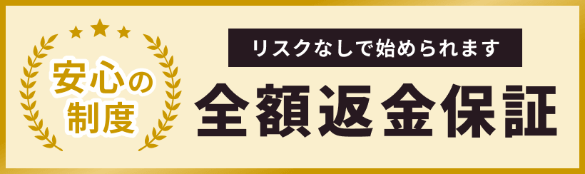 安心の制度 全額返金保証 リスクなしで始められます